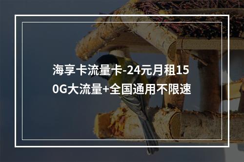 海享卡流量卡-24元月租150G大流量+全国通用不限速