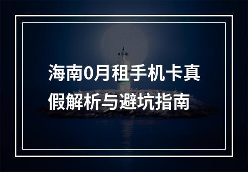 海南0月租手机卡真假解析与避坑指南