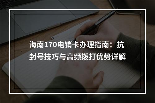海南170电销卡办理指南：抗封号技巧与高频拨打优势详解