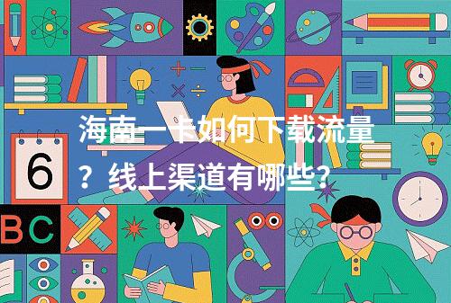 海南一卡如何下载流量？线上渠道有哪些？