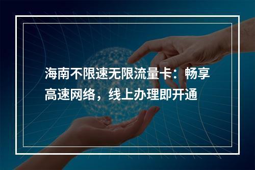 海南不限速无限流量卡：畅享高速网络，线上办理即开通