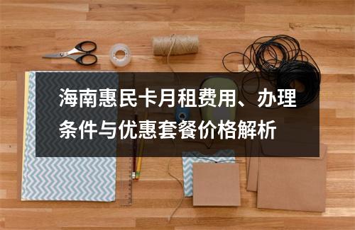 海南惠民卡月租费用、办理条件与优惠套餐价格解析