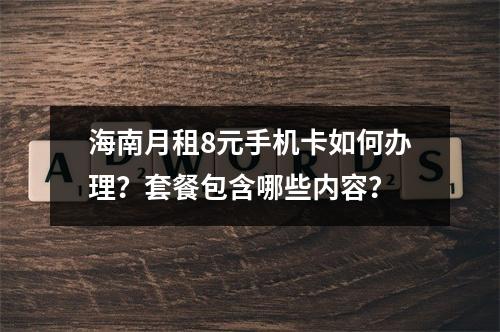 海南月租8元手机卡如何办理？套餐包含哪些内容？