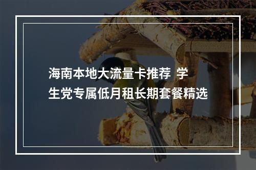 海南本地大流量卡推荐  学生党专属低月租长期套餐精选
