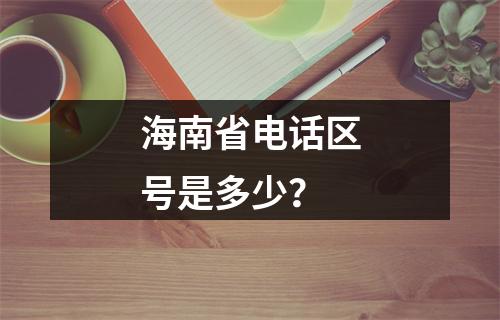 海南省电话区号是多少？