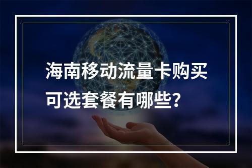 海南移动流量卡购买可选套餐有哪些？