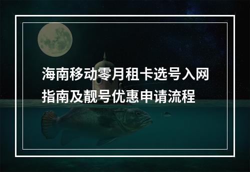 海南移动零月租卡选号入网指南及靓号优惠申请流程