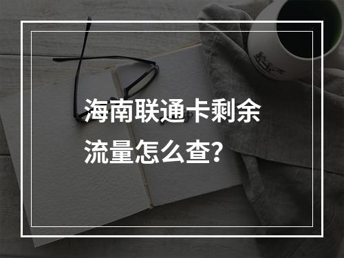 海南联通卡剩余流量怎么查？