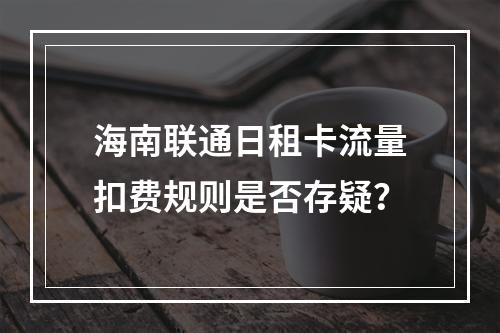 海南联通日租卡流量扣费规则是否存疑？