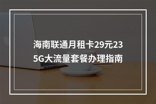 海南联通月租卡29元235G大流量套餐办理指南