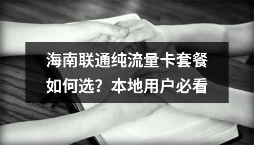 海南联通纯流量卡套餐如何选？本地用户必看