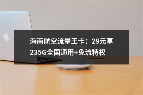 海南航空流量王卡：29元享235G全国通用+免流特权