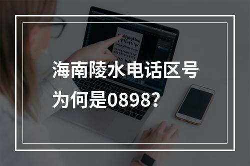 海南陵水电话区号为何是0898？