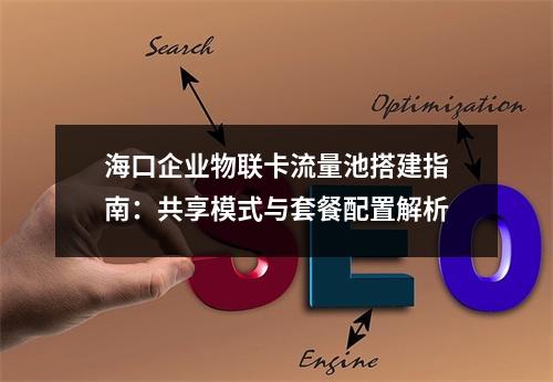 海口企业物联卡流量池搭建指南：共享模式与套餐配置解析