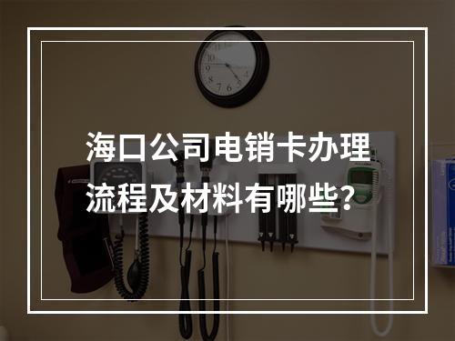 海口公司电销卡办理流程及材料有哪些？