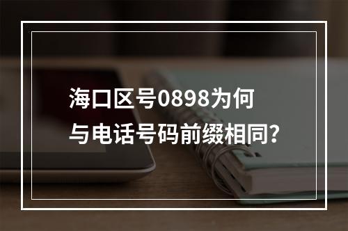 海口区号0898为何与电话号码前缀相同？