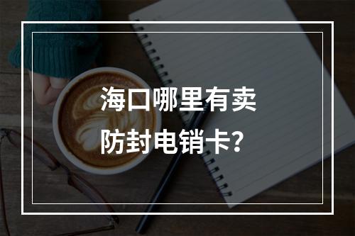 海口哪里有卖防封电销卡？