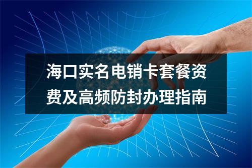海口实名电销卡套餐资费及高频防封办理指南
