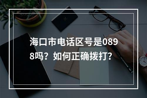 海口市电话区号是0898吗？如何正确拨打？