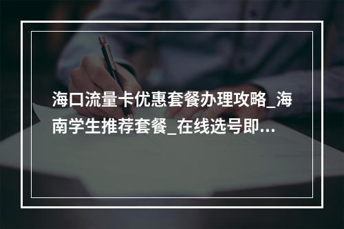 海口流量卡优惠套餐办理攻略_海南学生推荐套餐_在线选号即享