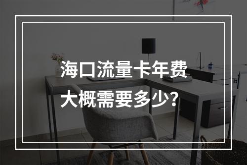 海口流量卡年费大概需要多少？