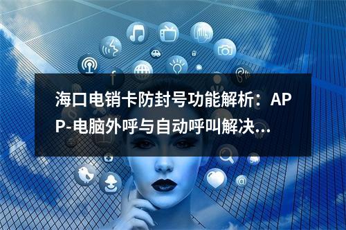 海口电销卡防封号功能解析：APP-电脑外呼与自动呼叫解决方案