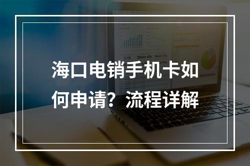 海口电销手机卡如何申请？流程详解