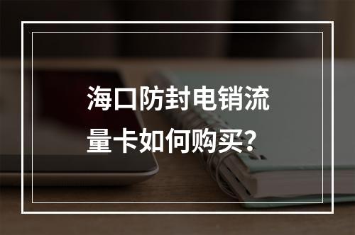 海口防封电销流量卡如何购买？