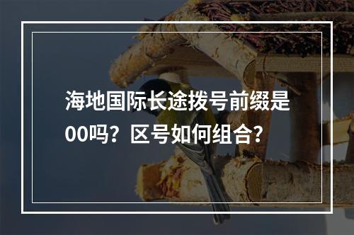 海地国际长途拨号前缀是00吗？区号如何组合？
