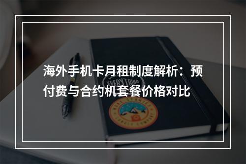 海外手机卡月租制度解析：预付费与合约机套餐价格对比