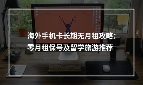 海外手机卡长期无月租攻略：零月租保号及留学旅游推荐