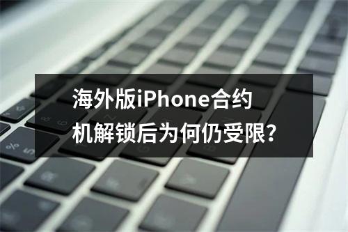 海外版iPhone合约机解锁后为何仍受限？