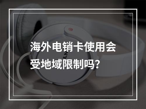 海外电销卡使用会受地域限制吗？