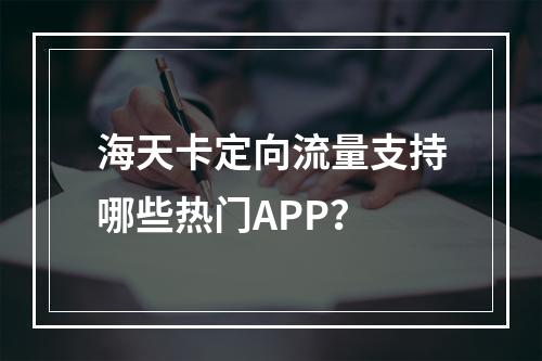 海天卡定向流量支持哪些热门APP？
