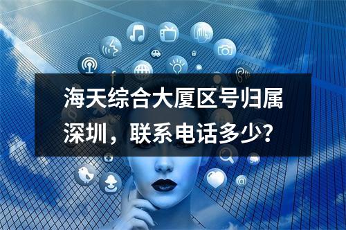 海天综合大厦区号归属深圳，联系电话多少？