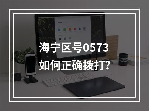 海宁区号0573如何正确拨打？