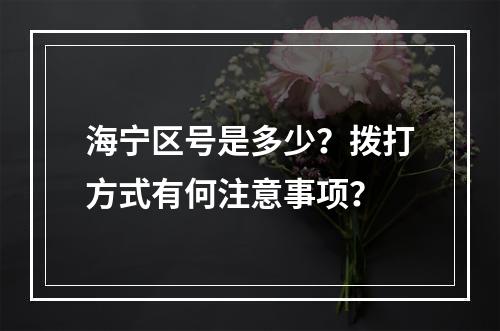 海宁区号是多少？拨打方式有何注意事项？