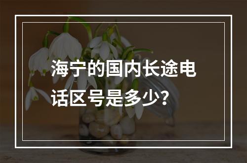 海宁的国内长途电话区号是多少？