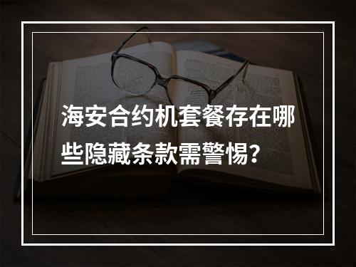 海安合约机套餐存在哪些隐藏条款需警惕？