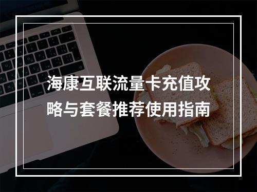 海康互联流量卡充值攻略与套餐推荐使用指南