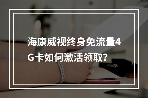 海康威视终身免流量4G卡如何激活领取？