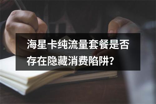 海星卡纯流量套餐是否存在隐藏消费陷阱？