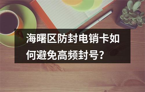海曙区防封电销卡如何避免高频封号？