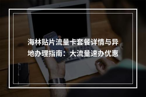 海林贴片流量卡套餐详情与异地办理指南：大流量速办优惠
