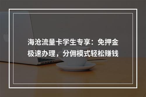 海沧流量卡学生专享：免押金极速办理，分佣模式轻松赚钱