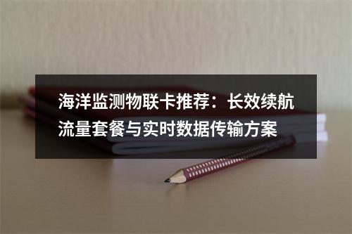 海洋监测物联卡推荐：长效续航流量套餐与实时数据传输方案
