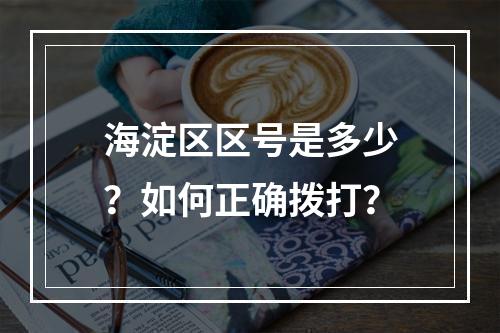 海淀区区号是多少？如何正确拨打？