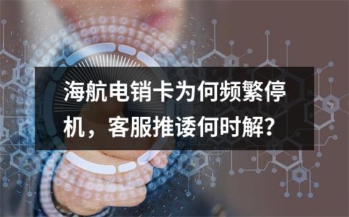 海航电销卡为何频繁停机，客服推诿何时解？