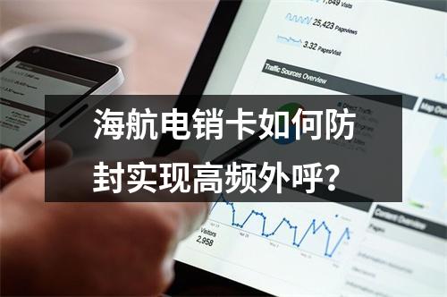 海航电销卡如何防封实现高频外呼？