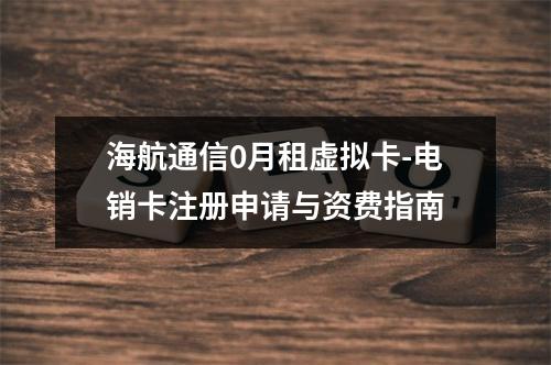 海航通信0月租虚拟卡-电销卡注册申请与资费指南